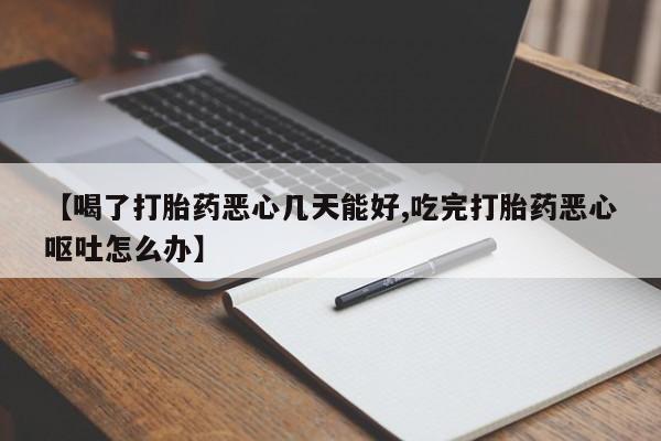 米非米索在线购买微信【喝了打胎药恶心几天能好,吃完打胎药恶心呕吐怎么办】