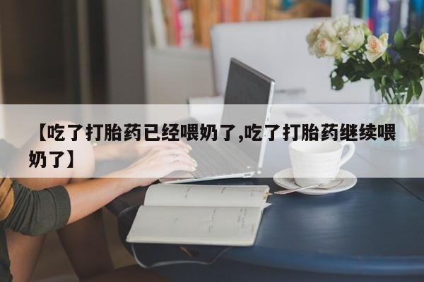 米非米索在线购买微信【吃了打胎药已经喂奶了,吃了打胎药继续喂奶了】