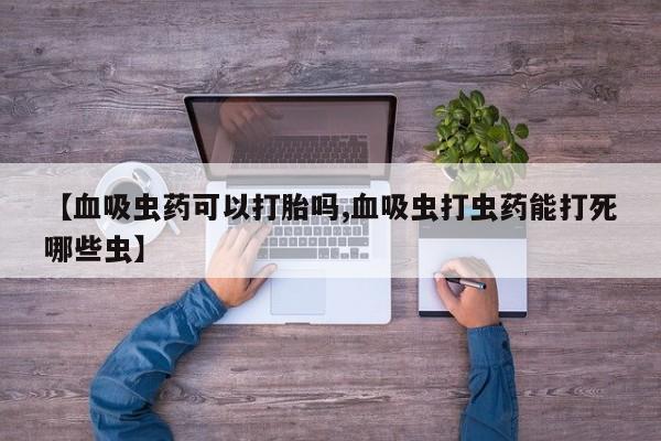 米非米索在线购买微信【血吸虫药可以打胎吗,血吸虫打虫药能打死哪些虫】