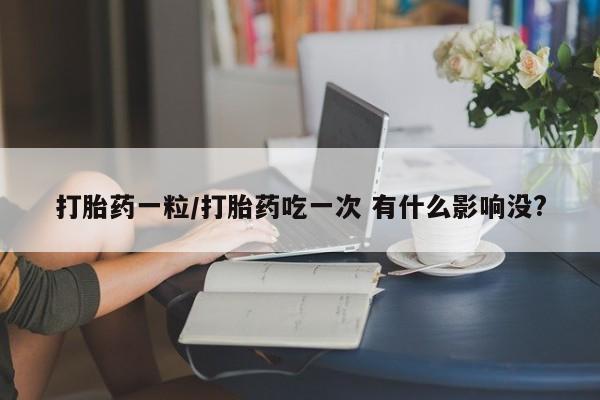 米非米索在线购买微信打胎药一粒/打胎药吃一次 有什么影响没?