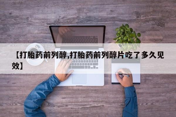米非米索在线购买微信【打胎药前列醇,打胎药前列醇片吃了多久见效】