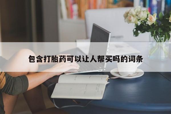 米非米索在线购买微信包含打胎药可以让人帮买吗的词条