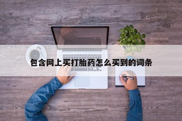 米非米索在线购买微信包含网上买打胎药怎么买到的词条