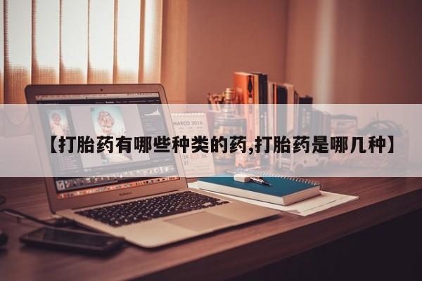 米非米索在线购买微信【打胎药有哪些种类的药,打胎药是哪几种】