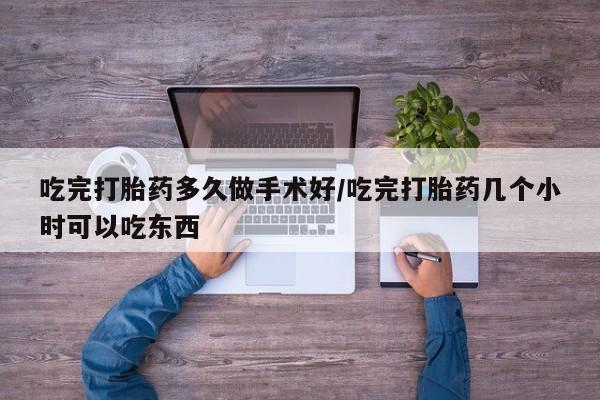 米非米索在线购买微信吃完打胎药多久做手术好/吃完打胎药几个小时可以吃东西