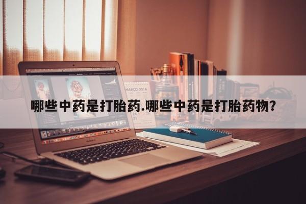 米非米索在线购买微信哪些中药是打胎药.哪些中药是打胎药物？