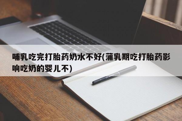 米非米索在线购买微信哺乳吃完打胎药奶水不好(蒲乳期吃打胎药影响吃奶的婴儿不)