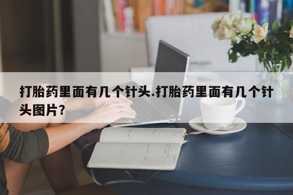 米非米索在线购买微信打胎药里面有几个针头.打胎药里面有几个针头图片？