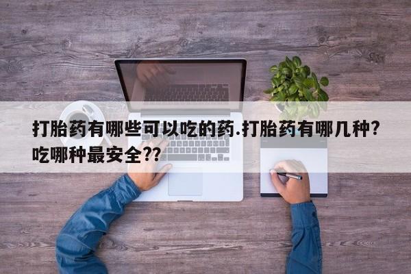 米非米索在线购买微信打胎药有哪些可以吃的药.打胎药有哪几种?吃哪种最安全?？