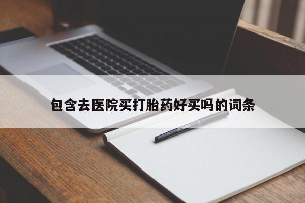米非米索在线购买微信包含去医院买打胎药好买吗的词条