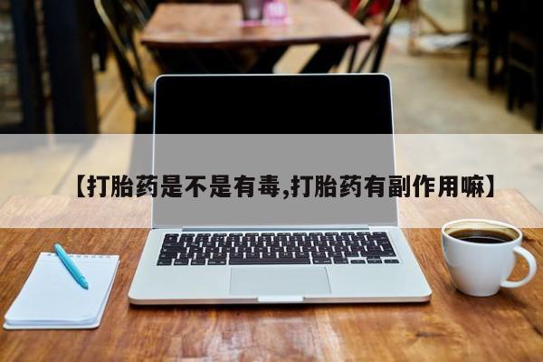 米非米索在线购买微信【打胎药是不是有毒,打胎药有副作用嘛】