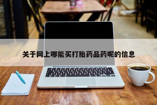 米非米索在线购买微信关于网上哪能买打胎药品药呢的信息