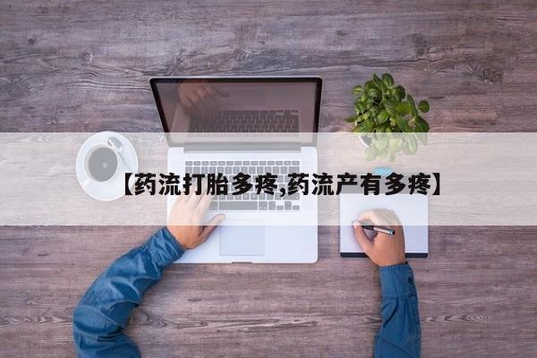 米非米索在线购买微信【药流打胎多疼,药流产有多疼】