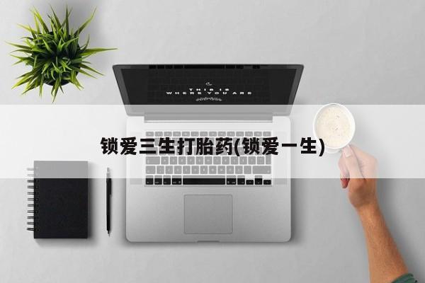 米非米索在线购买微信锁爱三生打胎药(锁爱一生)