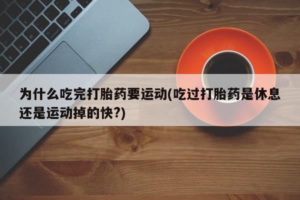米非米索在线购买微信为什么吃完打胎药要运动(吃过打胎药是休息还是运动掉的快?)