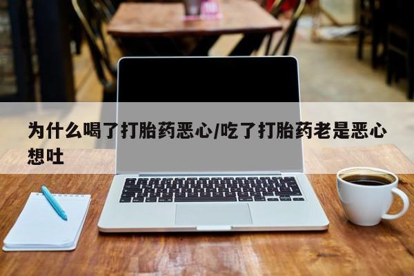 米非米索在线购买微信为什么喝了打胎药恶心/吃了打胎药老是恶心想吐