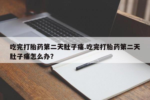 米非米索在线购买微信吃完打胎药第二天肚子痛.吃完打胎药第二天肚子痛怎么办？