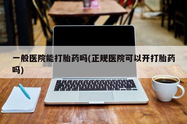 米非米索在线购买微信一般医院能打胎药吗(正规医院可以开打胎药吗)