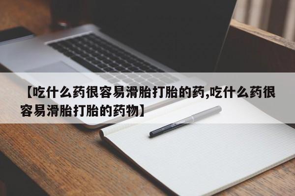 米非米索在线购买微信【吃什么药很容易滑胎打胎的药,吃什么药很容易滑胎打胎的药物】