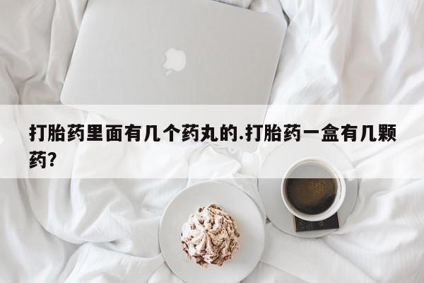 米非米索在线购买微信打胎药里面有几个药丸的.打胎药一盒有几颗药？