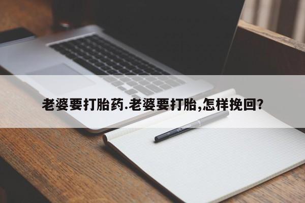 米非米索在线购买微信老婆要打胎药.老婆要打胎,怎样挽回？