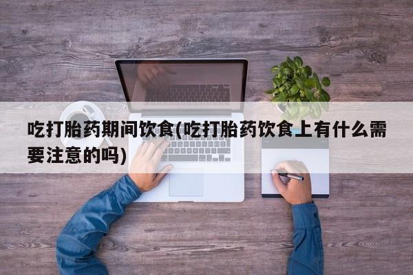 米非米索在线购买微信吃打胎药期间饮食(吃打胎药饮食上有什么需要注意的吗)