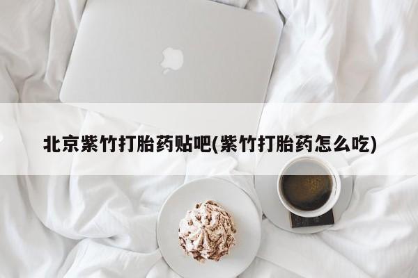 米非米索在线购买微信北京紫竹打胎药贴吧(紫竹打胎药怎么吃)