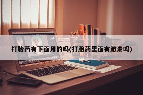 米非米索在线购买微信打胎药有下面用的吗(打胎药里面有激素吗)