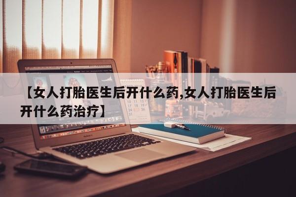 米非米索在线购买微信【女人打胎医生后开什么药,女人打胎医生后开什么药治疗】