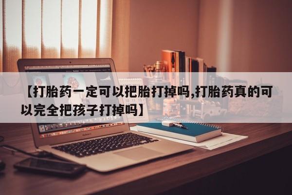 米非米索在线购买微信【打胎药一定可以把胎打掉吗,打胎药真的可以完全把孩子打掉吗】