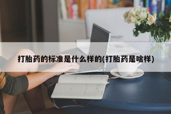 米非米索在线购买微信打胎药的标准是什么样的(打胎药是啥样)