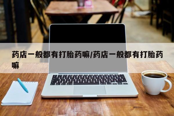 米非米索在线购买微信药店一般都有打胎药嘛/药店一般都有打胎药嘛