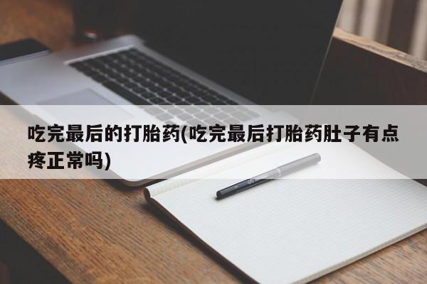 米非米索在线购买微信吃完最后的打胎药(吃完最后打胎药肚子有点疼正常吗)