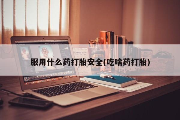 米非米索在线购买微信服用什么药打胎安全(吃啥药打胎)