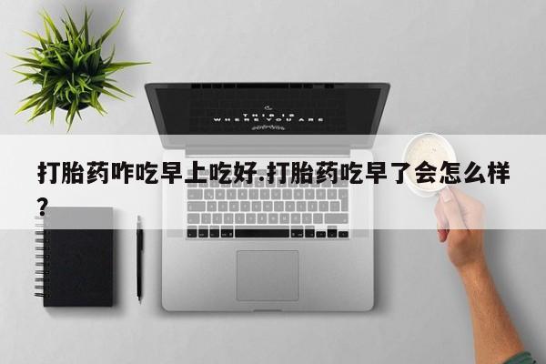 米非米索在线购买微信打胎药咋吃早上吃好.打胎药吃早了会怎么样？