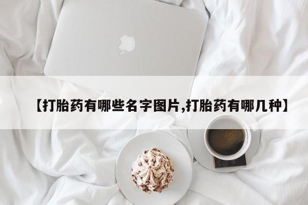米非米索在线购买微信【打胎药有哪些名字图片,打胎药有哪几种】