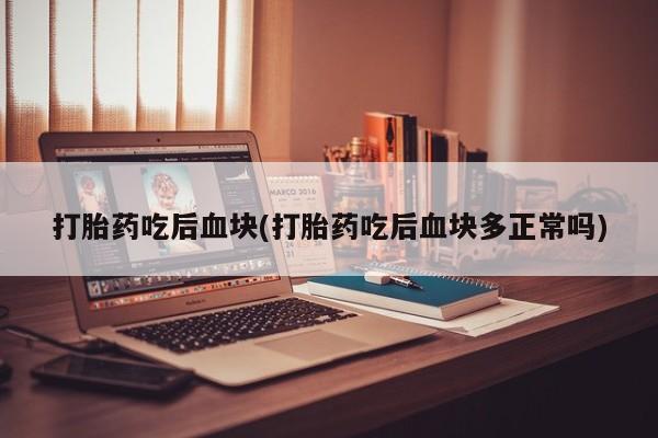 米非米索在线购买微信打胎药吃后血块(打胎药吃后血块多正常吗)