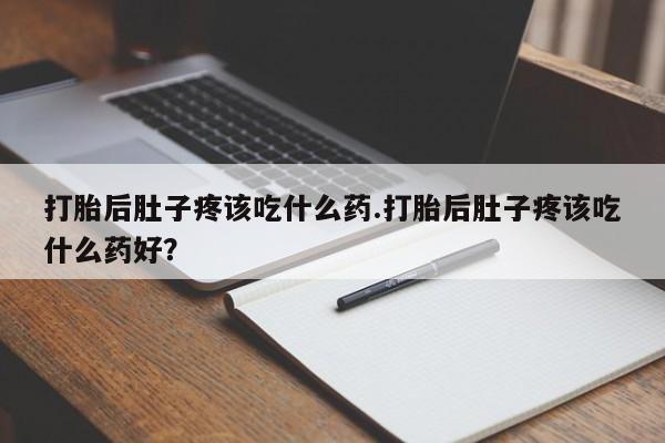 米非米索在线购买微信打胎后肚子疼该吃什么药.打胎后肚子疼该吃什么药好？