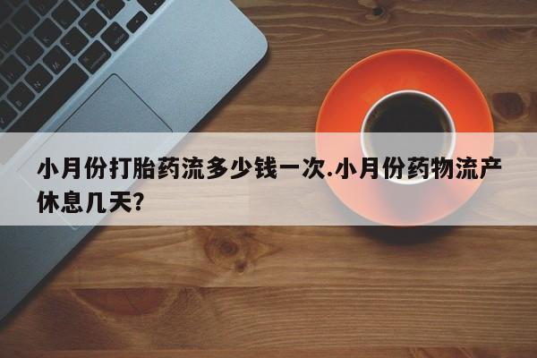 米非米索在线购买微信小月份打胎药流多少钱一次.小月份药物流产休息几天？