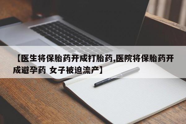 米非米索在线购买微信【医生将保胎药开成打胎药,医院将保胎药开成避孕药 女子被迫流产】