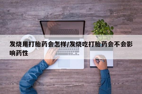 米非米索在线购买微信发烧用打胎药会怎样/发烧吃打胎药会不会影响药性