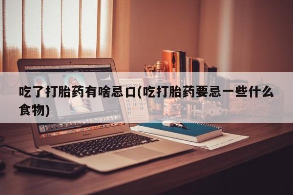 米非米索在线购买微信吃了打胎药有啥忌口(吃打胎药要忌一些什么食物)