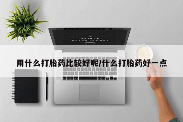 米非米索在线购买微信用什么打胎药比较好呢/什么打胎药好一点
