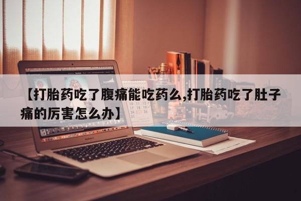 米非米索在线购买微信【打胎药吃了腹痛能吃药么,打胎药吃了肚子痛的厉害怎么办】