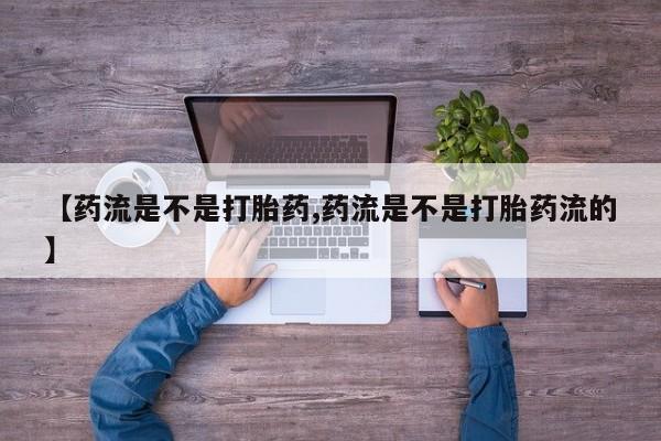 米非米索在线购买微信【药流是不是打胎药,药流是不是打胎药流的】