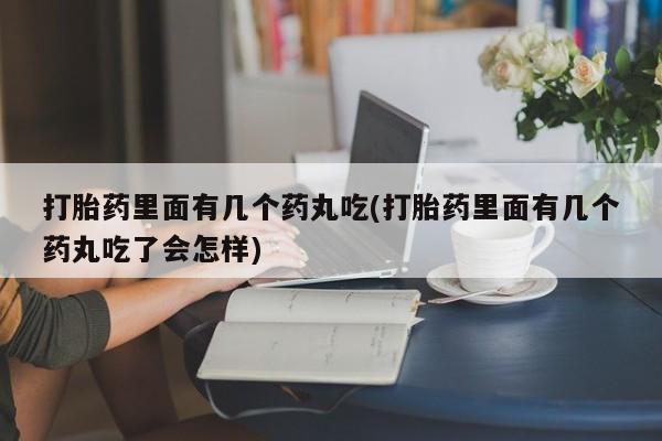 米非米索在线购买微信打胎药里面有几个药丸吃(打胎药里面有几个药丸吃了会怎样)
