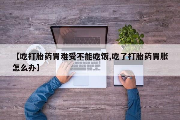 米非米索在线购买微信【吃打胎药胃难受不能吃饭,吃了打胎药胃胀怎么办】