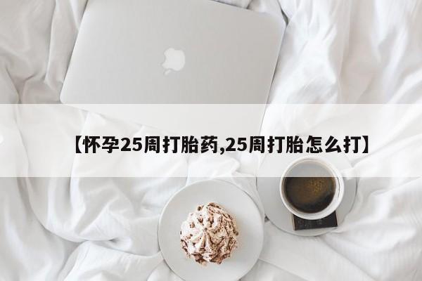 米非米索在线购买微信【怀孕25周打胎药,25周打胎怎么打】
