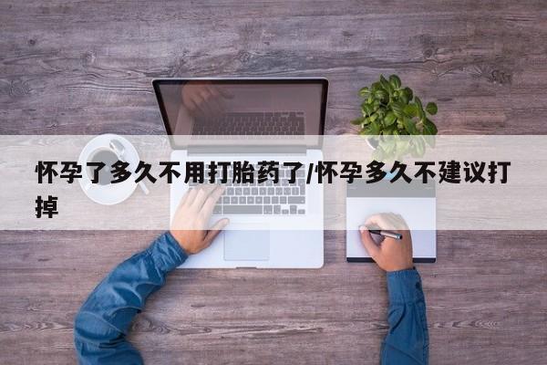 米非米索在线购买微信怀孕了多久不用打胎药了/怀孕多久不建议打掉