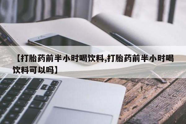 米非米索在线购买微信【打胎药前半小时喝饮料,打胎药前半小时喝饮料可以吗】